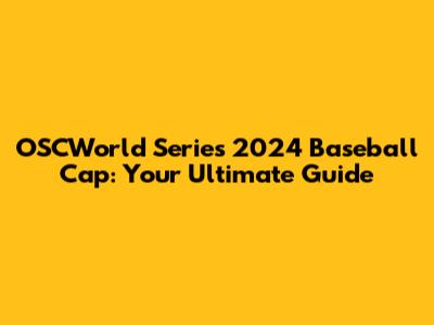 OSCWorld Series 2024 Baseball Cap: Your Ultimate Guide