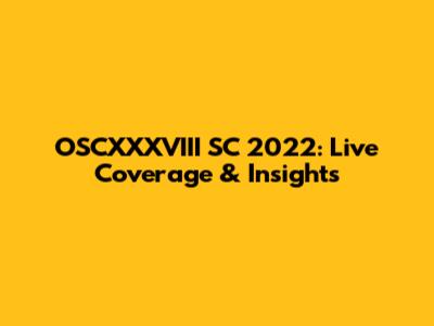 OSCXXXVIII SC 2022: Live Coverage & Insights