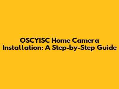 OSCYISC Home Camera Installation: A Step-by-Step Guide