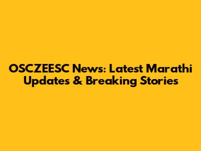 OSCZEESC News: Latest Marathi Updates & Breaking Stories