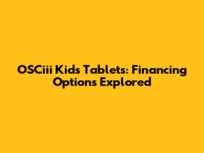 OSCiii Kids Tablets: Financing Options Explored