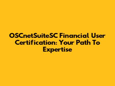 OSCnetSuiteSC Financial User Certification: Your Path To Expertise