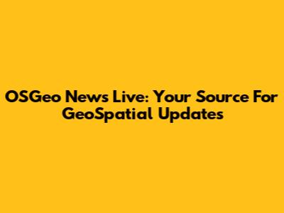 OSGeo News Live: Your Source For GeoSpatial Updates
