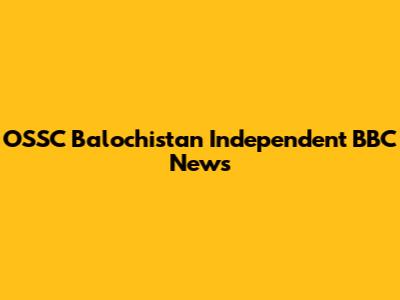 OSSC Balochistan Independent BBC News