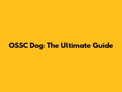 OSSC Dog: The Ultimate Guide
