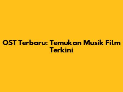 OST Terbaru: Temukan Musik Film Terkini