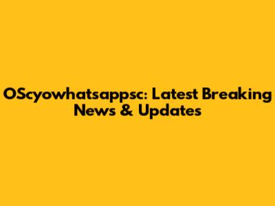 OScyowhatsappsc: Latest Breaking News & Updates