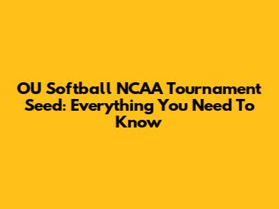 OU Softball NCAA Tournament Seed: Everything You Need To Know