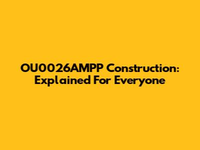 OU0026AMPP Construction: Explained For Everyone