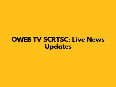 OWEB TV SCRTSC: Live News Updates