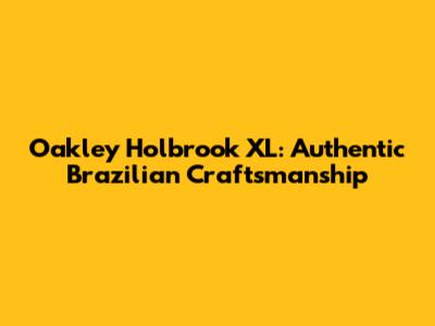 Oakley Holbrook XL: Authentic Brazilian Craftsmanship