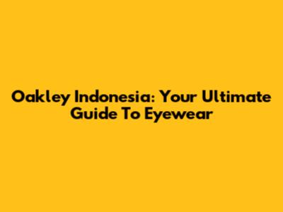 Oakley Indonesia: Your Ultimate Guide To Eyewear
