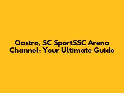 Oastro, SC SportSSC Arena Channel: Your Ultimate Guide