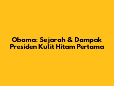 Obama: Sejarah & Dampak Presiden Kulit Hitam Pertama