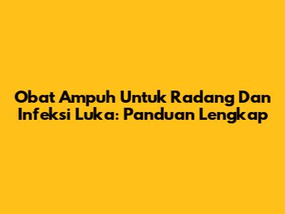 Obat Ampuh Untuk Radang Dan Infeksi Luka: Panduan Lengkap