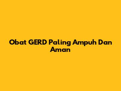 Obat GERD Paling Ampuh Dan Aman