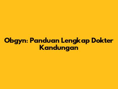 Obgyn: Panduan Lengkap Dokter Kandungan