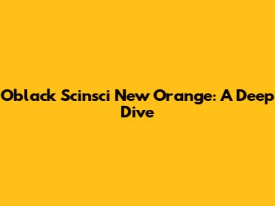 Oblack Scinsci New Orange: A Deep Dive