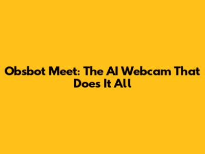 Obsbot Meet: The AI Webcam That Does It All