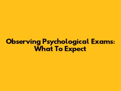 Observing Psychological Exams: What To Expect