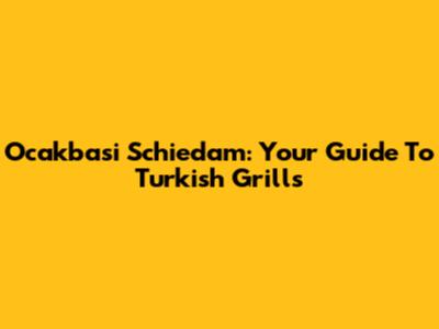 Ocakbasi Schiedam: Your Guide To Turkish Grills