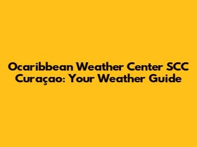 Ocaribbean Weather Center SCC Curaçao: Your Weather Guide