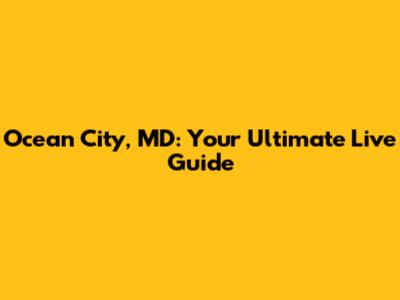 Ocean City, MD: Your Ultimate Live Guide