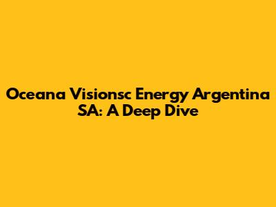 Oceana Visionsc Energy Argentina SA: A Deep Dive