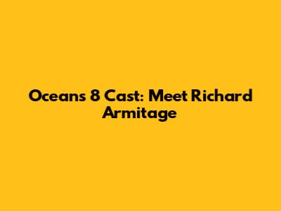 Oceans 8 Cast: Meet Richard Armitage