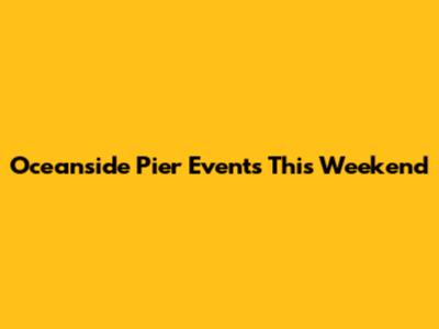 Oceanside Pier Events This Weekend