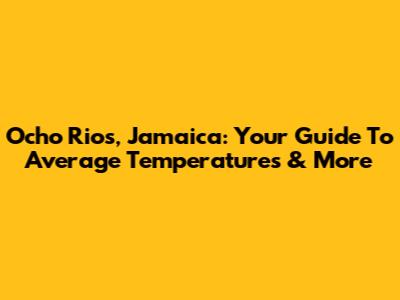 Ocho Rios, Jamaica: Your Guide To Average Temperatures & More