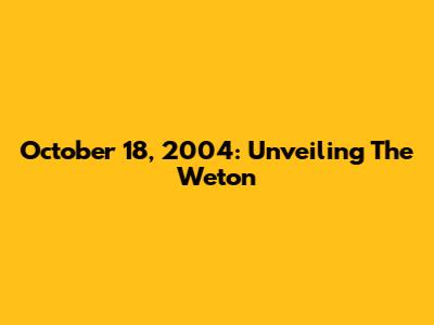 October 18, 2004: Unveiling The Weton