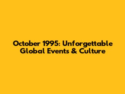 October 1995: Unforgettable Global Events & Culture