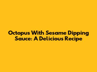 Octopus With Sesame Dipping Sauce: A Delicious Recipe