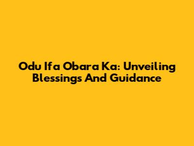 Odu Ifa Obara Ka: Unveiling Blessings And Guidance