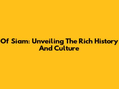 Of Siam: Unveiling The Rich History And Culture