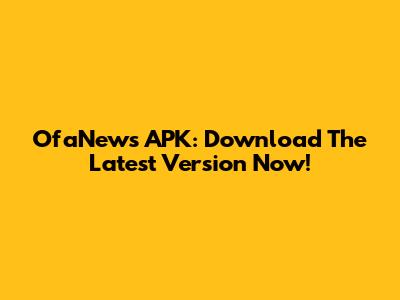 OfaNews APK: Download The Latest Version Now!