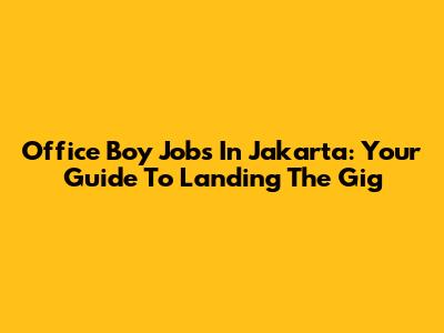 Office Boy Jobs In Jakarta: Your Guide To Landing The Gig
