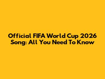 Official FIFA World Cup 2026 Song: All You Need To Know