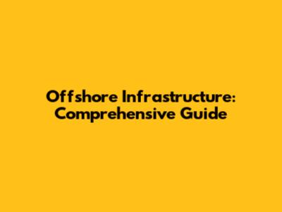 Offshore Infrastructure: Comprehensive Guide