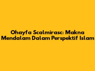 Ohayfa Scalmirasc: Makna Mendalam Dalam Perspektif Islam