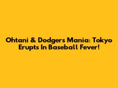 Ohtani & Dodgers Mania: Tokyo Erupts In Baseball Fever!