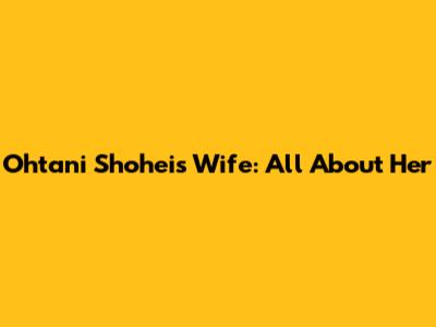 Ohtani Shohei's Wife: All About Her