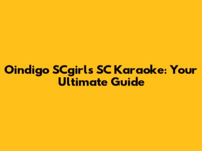 Oindigo SCgirls SC Karaoke: Your Ultimate Guide