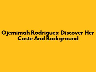 Ojemimah Rodrigues: Discover Her Caste And Background
