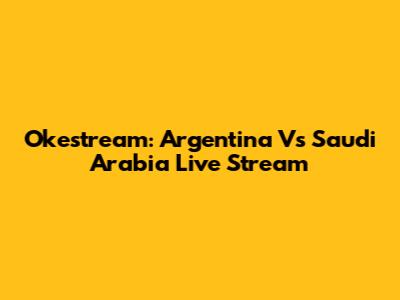 Okestream: Argentina Vs Saudi Arabia Live Stream