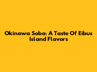 Okinawa Soba: A Taste Of Eibu's Island Flavors