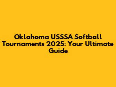Oklahoma USSSA Softball Tournaments 2025: Your Ultimate Guide