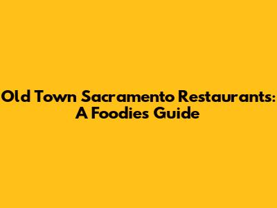Old Town Sacramento Restaurants: A Foodie's Guide