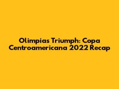 Olimpia's Triumph: Copa Centroamericana 2022 Recap